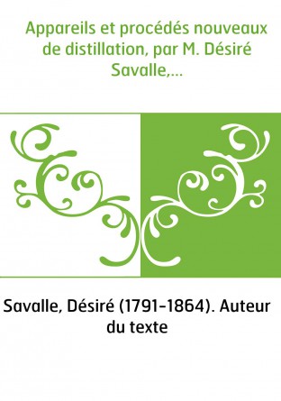 Appareils et procédés nouveaux de distillation, par M. Désiré Savalle,...