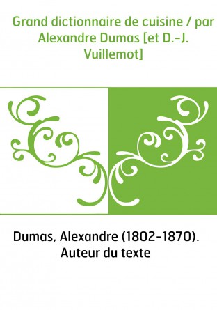 Grand dictionnaire de cuisine / par Alexandre Dumas [et D.-J. Vuillemot]