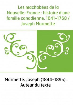 Les machabées de la Nouvelle-France : histoire d'une famille canadienne, 1641-1768 / Joseph Marmette