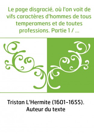 Le page disgracié, où l'on voit de vifs caractères d'hommes de tous temperamens et de toutes professions. Partie 1 / , par M. Tr