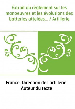 Extrait du règlement sur les manoeuvres et les évolutions des batteries attelées... / Artillerie