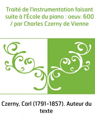 Traité de l'instrumentation faisant suite à l'École du piano : oeuv. 600 / par Charles Czerny de Vienne
