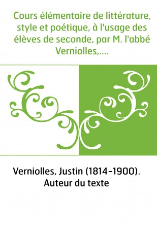 Cours élémentaire de littérature, style et poétique, à l'usage des élèves de seconde, par M. l'abbé Verniolles,...