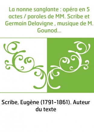La nonne sanglante : opéra en 5 actes / paroles de MM. Scribe et Germain Delavigne , musique de M. Gounod...