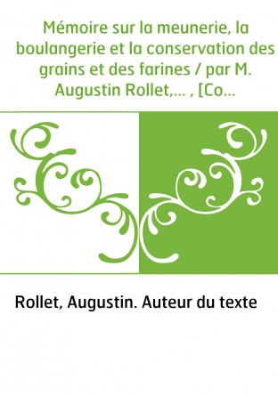 Mémoire sur la meunerie, la boulangerie et la conservation des grains et des farines / par M. Augustin Rollet,... , [Compte-rend