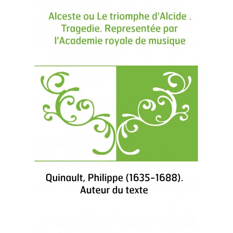 Alceste ou Le triomphe d'Alcide . Tragedie. Representée par l'Academie ...