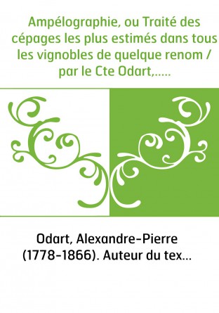 Ampélographie, ou Traité des cépages les plus estimés dans tous les vignobles de quelque renom / par le Cte Odart,...