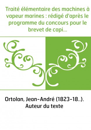 Traité élémentaire des machines à vapeur marines : rédigé d'après le programme du concours pour le brevet de capitaine au long-c