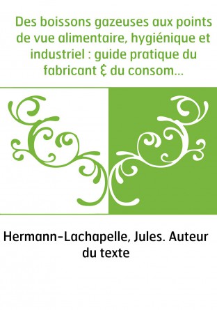 Des boissons gazeuses aux points de vue alimentaire, hygiénique et industriel : guide pratique du fabricant & du consommateur (6