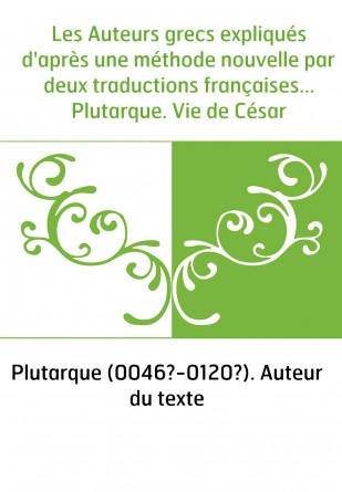 Les Auteurs grecs expliqués d'après une méthode nouvelle par deux traductions françaises... Plutarque. Vie de César