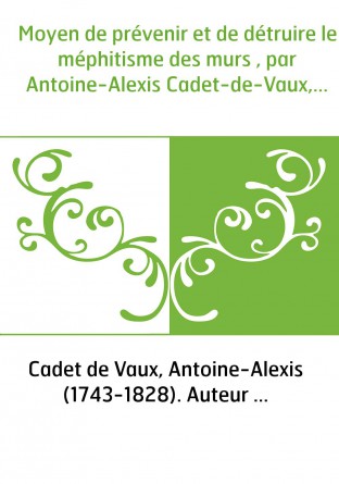 Moyen de prévenir et de détruire le méphitisme des murs , par Antoine-Alexis Cadet-de-Vaux,...