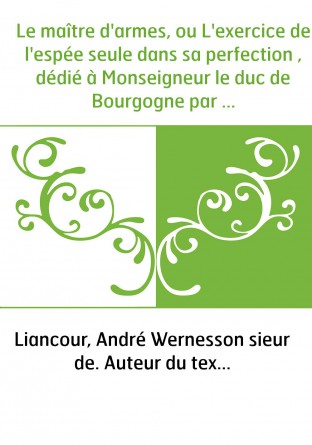 Le maître d'armes, ou L'exercice de l'espée seule dans sa perfection , dédié à Monseigneur le duc de Bourgogne par le sieur de L