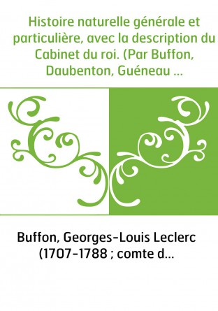 Histoire naturelle générale et particulière, avec la description du Cabinet du roi. (Par Buffon, Daubenton, Guéneau de Montbeill