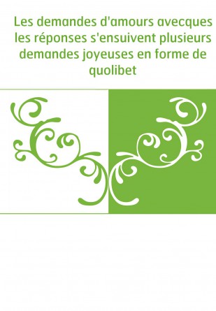 Les demandes d'amours avecques les réponses s'ensuivent plusieurs demandes joyeuses en forme de quolibet