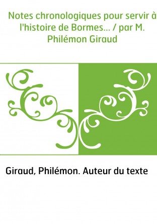 Notes chronologiques pour servir à l'histoire de Bormes... / par M. Philémon Giraud