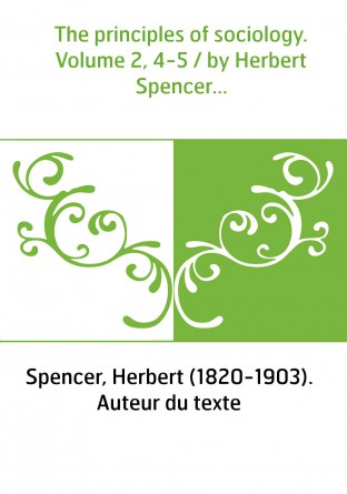 The principles of sociology. Volume 2, 4-5 / by Herbert Spencer...