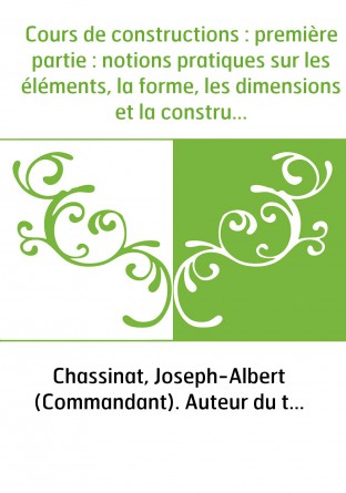 Cours de constructions : première partie : notions pratiques sur les éléments, la forme, les dimensions et la construction des m