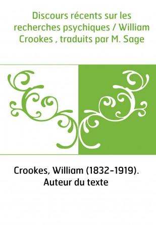 Discours récents sur les recherches psychiques / William Crookes , traduits par M. Sage