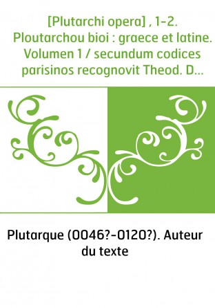 [Plutarchi opera] , 1-2. Ploutarchou bioi : graece et latine. Volumen 1 / secundum codices parisinos recognovit Theod. Doehner