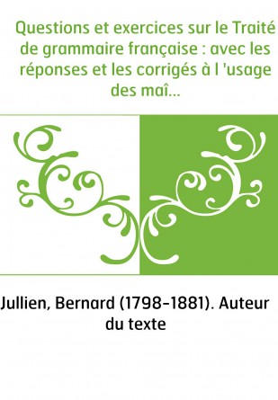 Questions et exercices sur le Traité de grammaire française : avec les réponses et les corrigés à l 'usage des maîtres. Partie 1