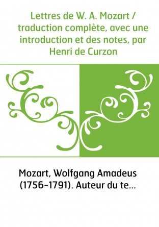 Lettres de W. A. Mozart / traduction complète, avec une introduction et des notes, par Henri de Curzon