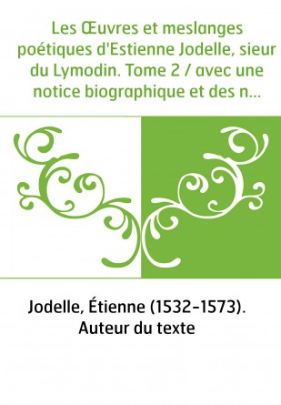Les Œuvres et meslanges poétiques d'Estienne Jodelle, sieur du Lymodin. Tome 2 / avec une notice biographique et des notes, par 
