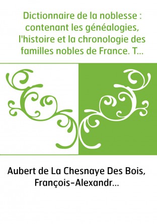 Dictionnaire de la noblesse : contenant les généalogies, l'histoire et la chronologie des familles nobles de France. Tome 1 / pa