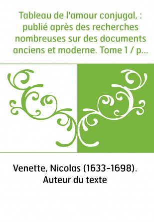 Tableau de l'amour conjugal, : publié après des recherches nombreuses sur des documents anciens et moderne. Tome 1 / par M. Vene