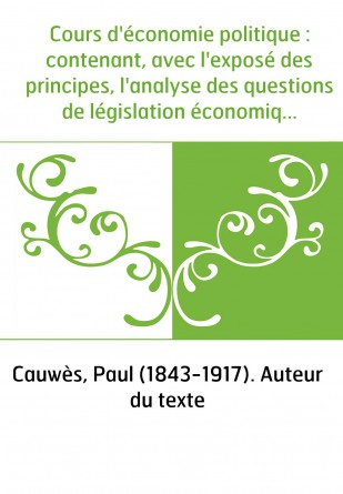 Cours d'économie politique : contenant, avec l'exposé des principes, l'analyse des questions de législation économique. T. 4 / p
