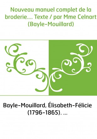 Nouveau manuel complet de la broderie.... Texte / par Mme Celnart (Bayle-Mouillard)