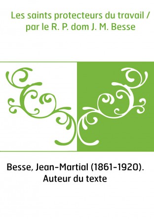 Les saints protecteurs du travail / par le R. P. dom J. M. Besse