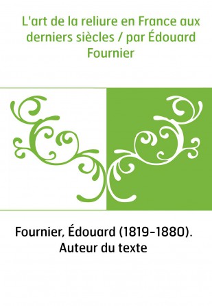 L'art de la reliure en France aux derniers siècles / par Édouard Fournier