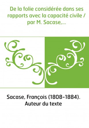 De la folie considérée dans ses rapports avec la capacité civile / par M. Sacase,...