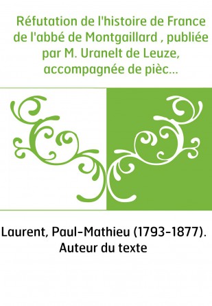 Réfutation de l'histoire de France de l'abbé de Montgaillard , publiée par M. Uranelt de Leuze, accompagnée de pièces justificat