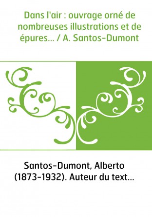 Dans l'air : ouvrage orné de nombreuses illustrations et de épures... / A. Santos-Dumont