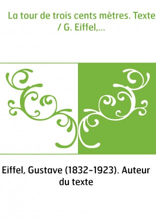 La tour de trois cents mètres. Texte / G. Eiffel,...