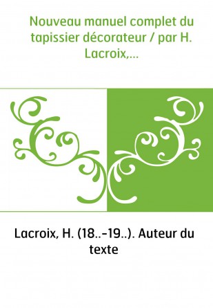 Nouveau manuel complet du tapissier décorateur / par H. Lacroix,...