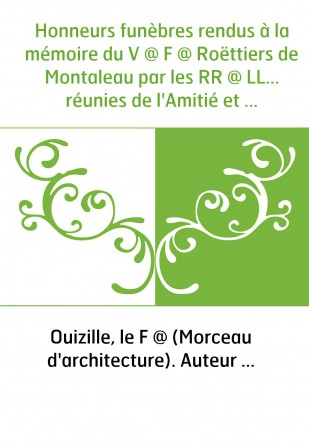 Honneurs funèbres rendus à la mémoire du V @ F @ Roëttiers de Montaleau par les RR @ LL... réunies de l'Amitié et du Centre des 