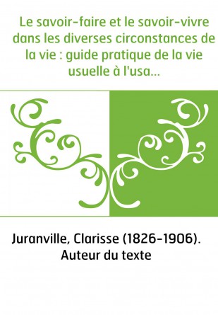Le savoir-faire et le savoir-vivre dans les diverses circonstances de la vie : guide pratique de la vie usuelle à l'usage des je