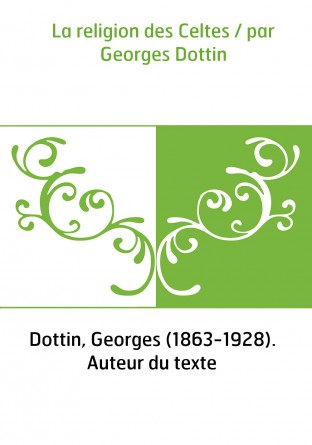 La religion des Celtes / par Georges Dottin