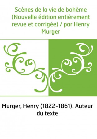 Scènes de la vie de bohème (Nouvelle édition entièrement revue et corrigée) / par Henry Murger