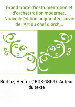 Grand traité d'instrumentation et d'orchestration modernes. Nouvelle édition augmentée suivie de l'Art du chef d'orchestre