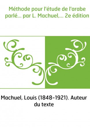 Méthode pour l'étude de l'arabe parlé... par L. Machuel,... 2e édition