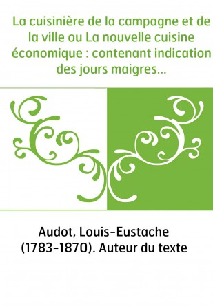 La cuisinière de la campagne et de la ville ou La nouvelle cuisine économique : contenant indication des jours maigres, table de