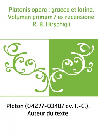 Platonis opera : graece et latine. Volumen primum / ex recensione R. B. Hirschigii