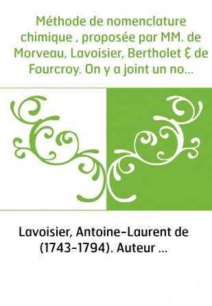 Méthode de nomenclature chimique , proposée par MM. de Morveau, Lavoisier, Bertholet & de Fourcroy. On y a joint un nouveau syst