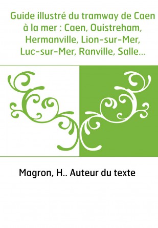 Guide illustré du tramway de Caen à la mer : Caen, Ouistreham, Hermanville, Lion-sur-Mer, Luc-sur-Mer, Ranville, Sallenelles, Le