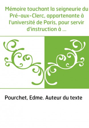 Mémoire touchant la seigneurie du Pré-aux-Clerc, appartenante à l'université de Paris, pour servir d'instruction à ceux qui doiv
