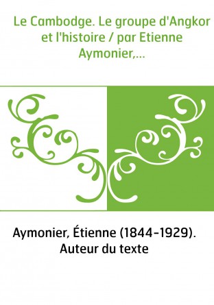 Le Cambodge. Le groupe d'Angkor et l'histoire / par Etienne Aymonier,...