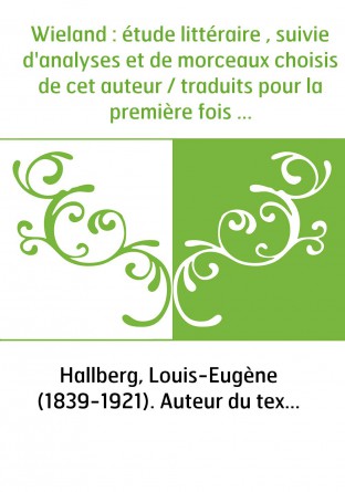 Wieland : étude littéraire , suivie d'analyses et de morceaux choisis de cet auteur / traduits pour la première fois en français